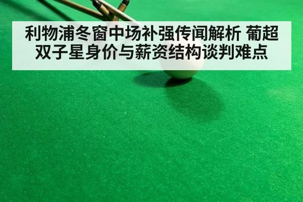 利物浦冬窗中场补强传闻解析 葡超双子星身价与薪资结构谈判难点